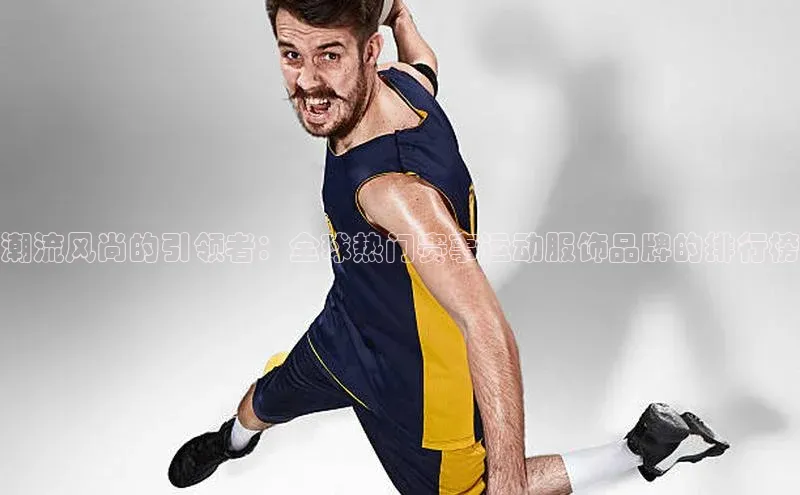 潮流风尚的引领者：全球热门赛事运动服饰品牌的排行榜